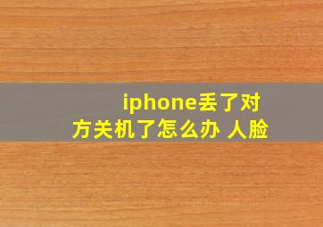 iphone丢了对方关机了怎么办 人脸